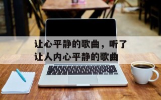 让心平静的歌曲，听了让人内心平静的歌曲