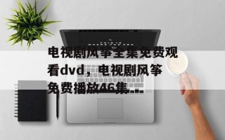 电视剧风筝全集免费观看dvd，电视剧风筝免费播放46集