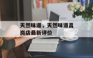 天然味道，天然味道昌岗店最新评价