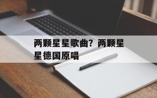两颗星星歌曲？两颗星星德国原唱