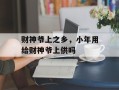 财神爷上之乡，小年用给财神爷上供吗