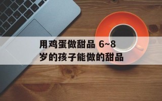 用鸡蛋做甜品 6～8岁的孩子能做的甜品
