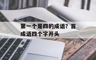 第一个是四的成语？首成语四个字开头