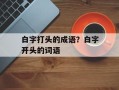 白字打头的成语？白字开头的词语