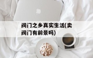阀门之乡真实生活(卖阀门有前景吗)