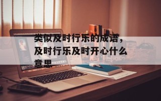 类似及时行乐的成语，及时行乐及时开心什么意思