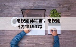 电视剧孙红雷，电视剧《刀锋1937》