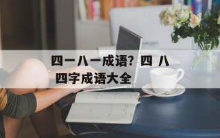 四一八一成语？四 八 四字成语大全