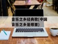 音乐之乡经典歌(中国音乐之乡是哪里)