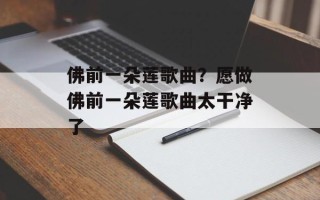 佛前一朵莲歌曲？愿做佛前一朵莲歌曲太干净了