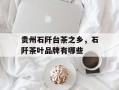 贵州石阡台茶之乡，石阡茶叶品牌有哪些