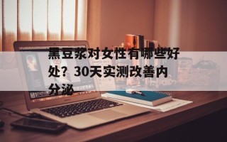 黑豆浆对女性有哪些好处？30天实测改善内分泌