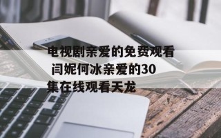 电视剧亲爱的免费观看 闫妮何冰亲爱的30集在线观看天龙