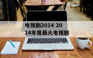 电视剧2014 2014年度最火电视剧