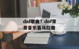 dnf歌曲？dnf背景音乐喜马拉雅