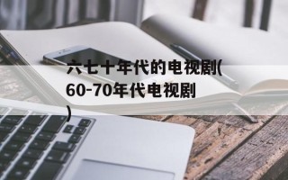 六七十年代的电视剧(60-70年代电视剧)