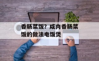 香肠菜饭？咸肉香肠菜饭的做法电饭煲