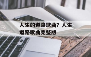 人生的道路歌曲？人生道路歌曲完整版