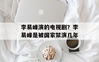 李易峰演的电视剧？李易峰是被国家禁演几年
