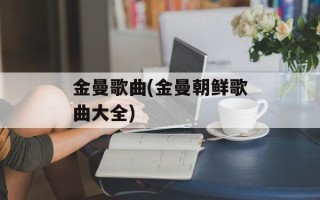 金曼歌曲(金曼朝鲜歌曲大全)