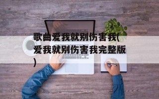 歌曲爱我就别伤害我(爱我就别伤害我完整版)