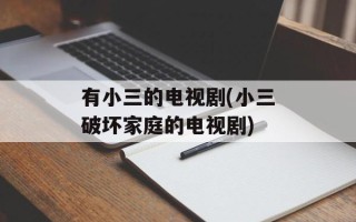 有小三的电视剧(小三破坏家庭的电视剧)