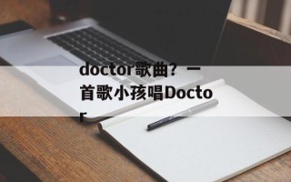 doctor歌曲？一首歌小孩唱Doctor