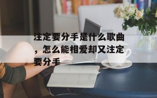 注定要分手是什么歌曲，怎么能相爱却又注定要分手