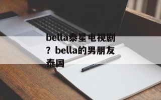bella泰星电视剧？bella的男朋友泰国