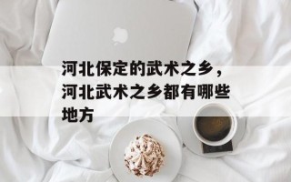 河北保定的武术之乡，河北武术之乡都有哪些地方