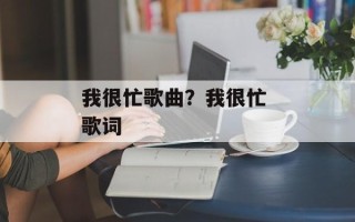 我很忙歌曲？我很忙 歌词