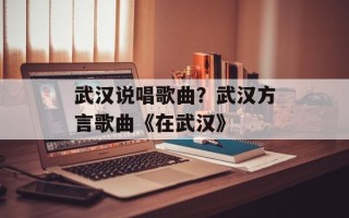武汉说唱歌曲？武汉方言歌曲《在武汉》