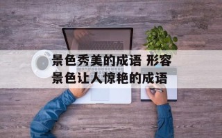 景色秀美的成语 形容景色让人惊艳的成语