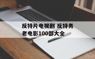 反特片电视剧 反特务老电影100部大全