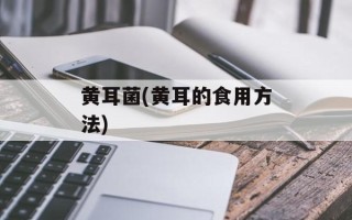 黄耳菌(黄耳的食用方法)