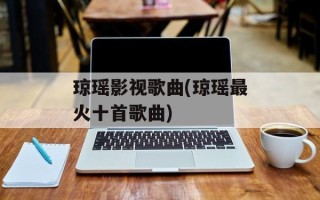 琼瑶影视歌曲(琼瑶最火十首歌曲)