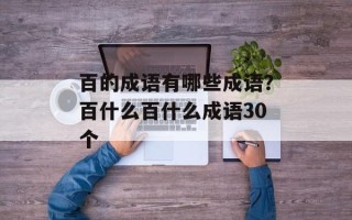 百的成语有哪些成语？百什么百什么成语30个