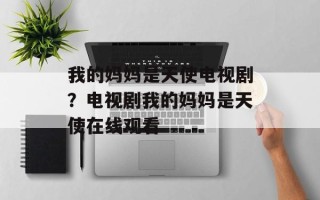 我的妈妈是天使电视剧？电视剧我的妈妈是天使在线观看