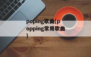 poping歌曲(popping常用歌曲)