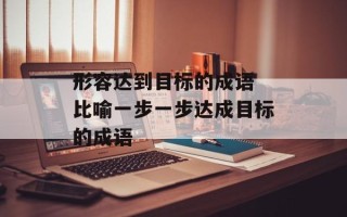 形容达到目标的成语 比喻一步一步达成目标的成语