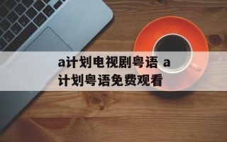 a计划电视剧粤语 a计划粤语免费观看