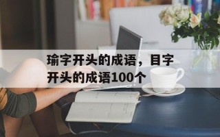瑜字开头的成语，目字开头的成语100个
