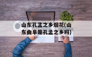 山东孔孟之乡烟花(山东曲阜是孔孟之乡吗)