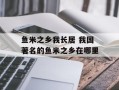 鱼米之乡我长居 我国著名的鱼米之乡在哪里