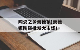 陶瓷之乡景德镇(景德镇陶瓷批发大市场)