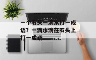 一个石头一滴水打一成语？一滴水滴在石头上打一成语