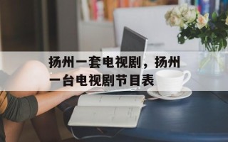 扬州一套电视剧，扬州一台电视剧节目表