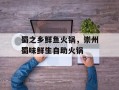 蜀之乡鲜鱼火锅，崇州蜀味鲜生自助火锅