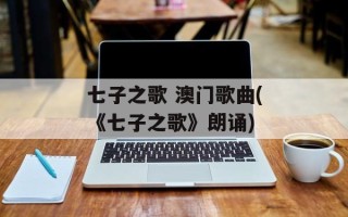 七子之歌 澳门歌曲(《七子之歌》朗诵)