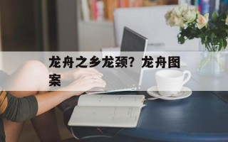 龙舟之乡龙颈？龙舟图案